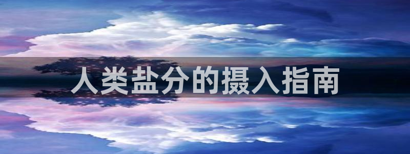 78mapp威九国际神曲口服液：人类盐分的摄入指南